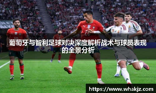 葡萄牙与智利足球对决深度解析战术与球员表现的全景分析