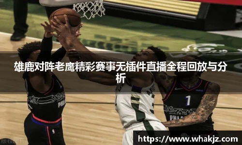 雄鹿对阵老鹰精彩赛事无插件直播全程回放与分析